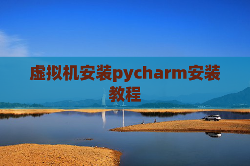 虚拟机安装pycharm安装教程 虚拟机安装pycharm安装教程